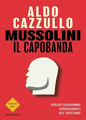 Mussolini il capobanda: Perché dovremmo vergognarci del fascismo